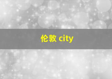 伦敦 city